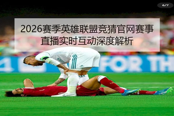 2026赛季英雄联盟竞猜官网赛事直播实时互动深度解析